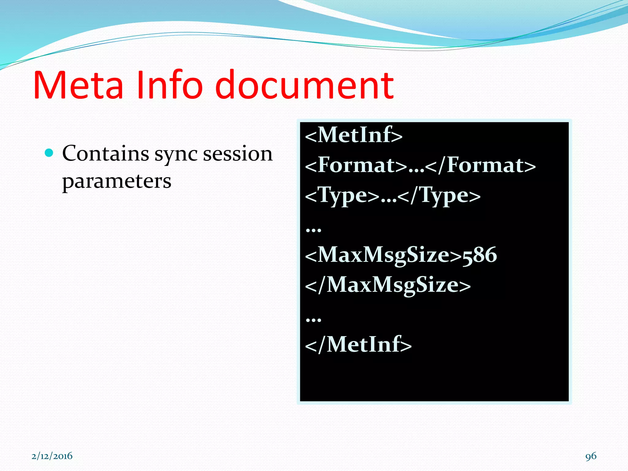Meta Info document
 Contains sync session
parameters
<MetInf>
<Format>…</Format>
<Type>…</Type>
…
<MaxMsgSize>586
</MaxMsgSize>
…
</MetInf>
2/12/2016 96
 