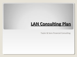 LAN Consulting Plan
                                       
                                       
    Taylor & Sons Financial Consulting
 