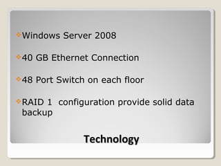 Windows    Server 2008

40   GB Ethernet Connection

48   Port Switch on each floor

RAID 1 configuration provide solid data
 backup


                 Technology
 