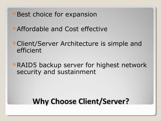 Best   choice for expansion

Affordable   and Cost effective

Client/Server   Architecture is simple and
 efficient

RAID5  backup server for highest network
 security and sustainment



        Why Choose Client/Server?
 