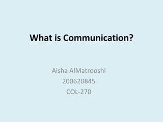 What is Communication? Aisha AlMatrooshi 200620845 COL-270 