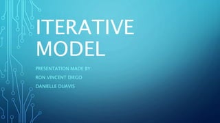 ITERATIVE
MODEL
PRESENTATION MADE BY:
RON VINCENT DIEGO
DANIELLE DUAVIS
 