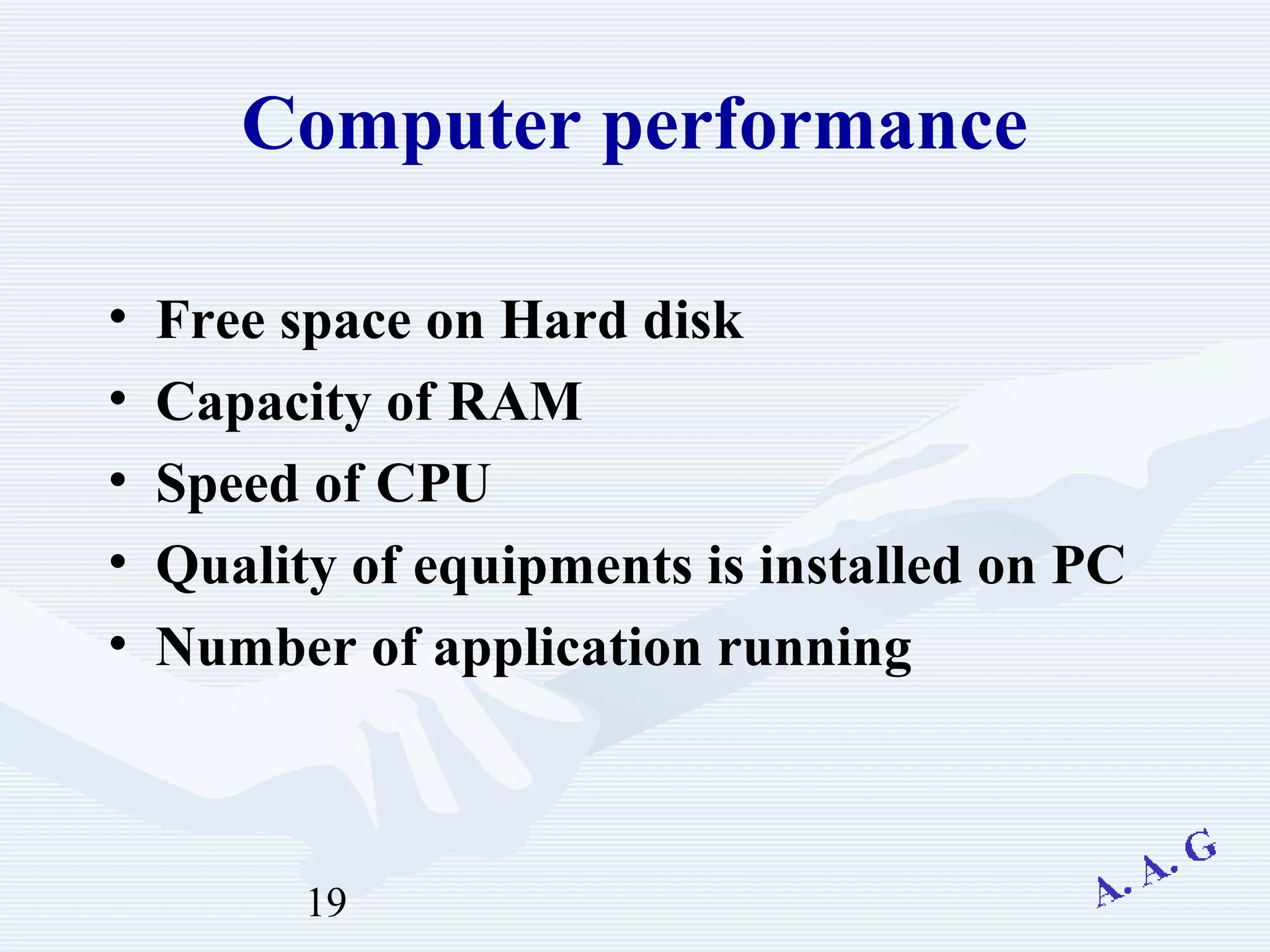 19
Computer performance
• Free space on Hard disk
• Capacity of RAM
• Speed of CPU
• Quality of equipments is installed on PC
• Number of application running
 