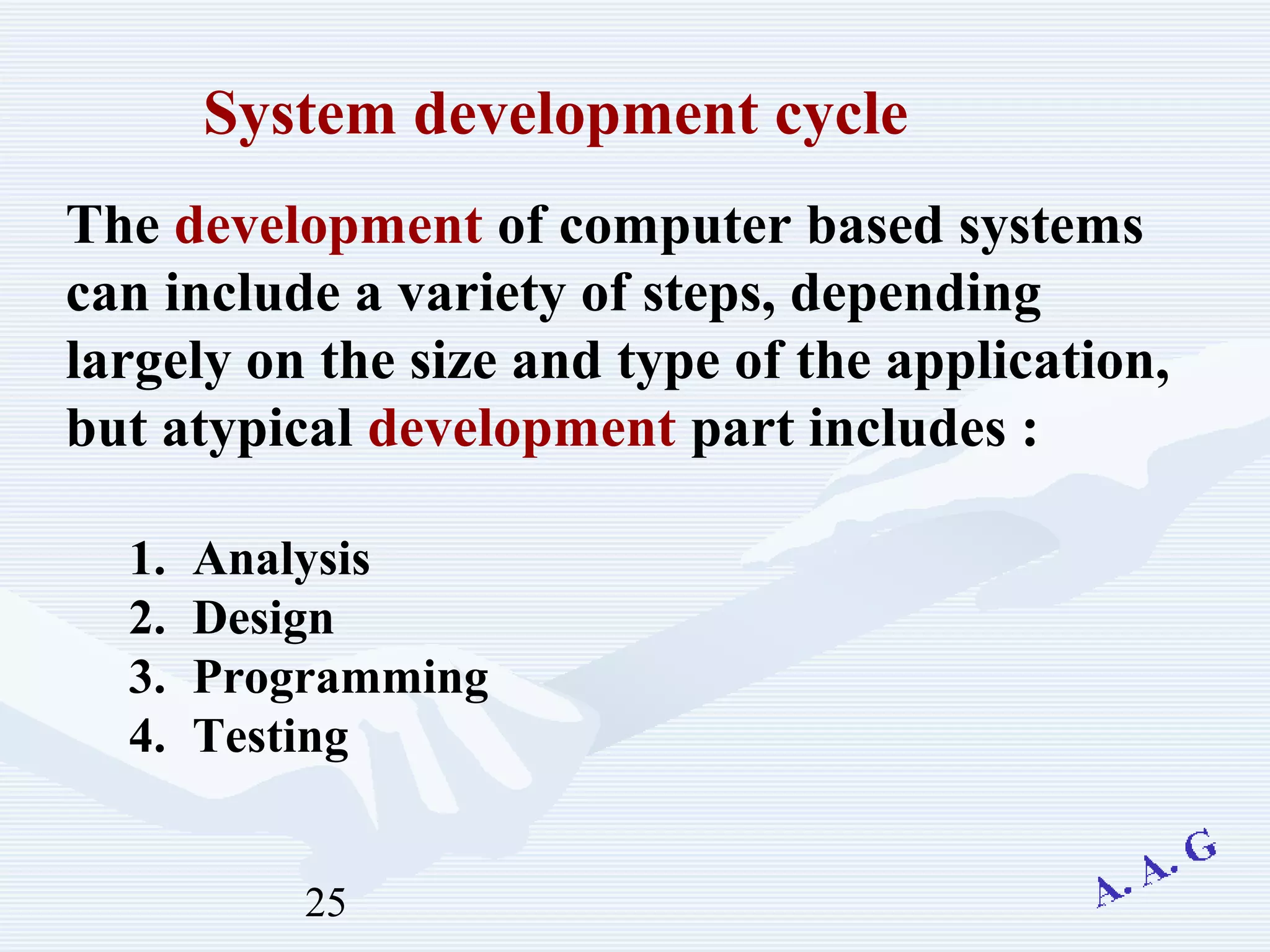 25
1. Analysis
2. Design
3. Programming
4. Testing
System development cycle
The development of computer based systems
can include a variety of steps, depending
largely on the size and type of the application,
but atypical development part includes :
 