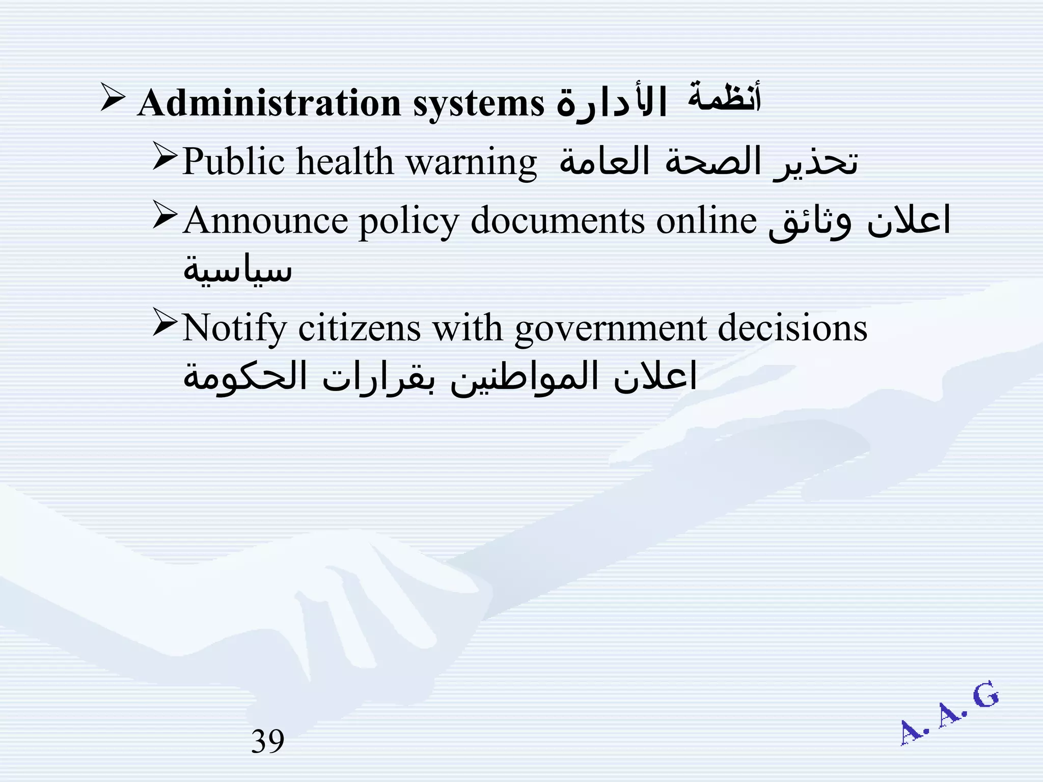 39
 Administration systems ‫ةمظنأنظمة‬‫ال‬‫أ‬‫دارة‬
Public health warning ‫العامة‬ ‫الصحة‬ ‫تحذير‬
Announce policy documents online ‫وثائق‬ ‫اعلن‬
‫سياسية‬
Notify citizens with government decisions
‫الحكومة‬ ‫بقرارات‬ ‫المواطنين‬ ‫اعلن‬
 