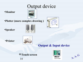 14
Output device
•Monitor
•Plotter (more complex drawing )
•Speaker
•Printer
Touch screen
Output & Input device
 