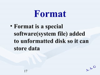 17
Format
• Format is a special
software(system file) added
to unformatted disk so it can
store data
 