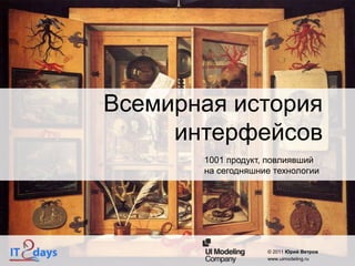 Всемирная история
     интерфейсов
       1001 продукт, повлиявший
       на сегодняшние технологии




                    © 2011 Юрий Ветров
                    www.uimodeling.ru
 