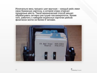 Изначально весь процесс шел вручную – каждый рейс имел свою бумажную карточку, в которой клерк отмечал проданные места. Такой механический способ мешал обрабатывать активно растущий пассажиропоток. Кроме того, работать с набором индексных карточек рейсов физически могли не более 8 человек.11