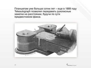 Планшетам уже больше сотни лет – еще в 1888 году Teleautographпозволял передавать рукописные заметки на расстоянии, будучи по сути предвестником факса.18