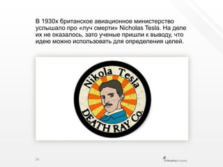 В 1930х британское авиационное министерство услышало про «луч смерти» NicholasTesla. На деле их не оказалось, зато ученые пришли к выводу, что идею можно использовать для определения целей.24