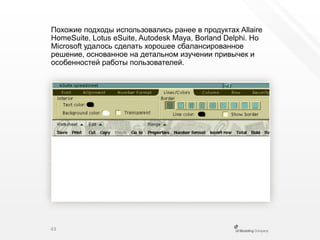 Похожие подходы использовались ранее в продуктах AllaireHomeSuite,Lotus eSuite, Autodesk Maya, Borland Delphi. Но Microsoftудалось сделать хорошее сбалансированное решение, основанное на детальном изучении привычек и особенностей работы пользователей.43