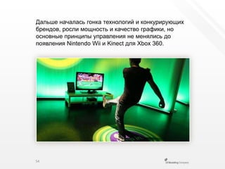 Дальше началась гонка технологий и конкурирующих брендов, росли мощность и качество графики, но основные принципы управления не менялись до появления Nintendo Wii и Kinectдля Xbox 360.54