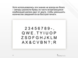 Хотя использовались эти знания не всегда во благо – авторы разнесли буквы из часто встречающихся комбинаций далеко друг от друга, чтобы уменьшить количество заеданийиз-за быстрой печати. 2 3 4 5 6 7 8 9 - ,Q W E . T Y I U O PZ S D F G H J K L MA X & C V B N ? ; R59