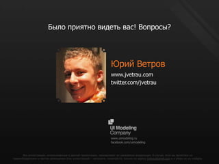 Было приятно видеть вас! Вопросы?Юрий Ветровwww.jvetrau.comtwitter.com/jvetrauwww.uimodeling.rufacebook.com/uimodelingВсеиллюстрации, использованные в данной презентации, принадлежат их уважаемым владельцам. В случае, если вы являетесь их правообладателем и против размещения этих иллюстраций – напишите, пожалуйста, письмо по адресу jvetrau@gmail.comи я уберу их из слайдов.