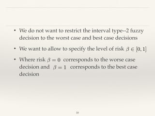 18
• We do not want to restrict the interval type--2 fuzzy
decision to the worst case and best case decisions
• We want to allow to specify the level of risk
• Where risk corresponds to the worse case
decision and corresponds to the best case
decision
2 [0, 1]
= 0
= 1
 