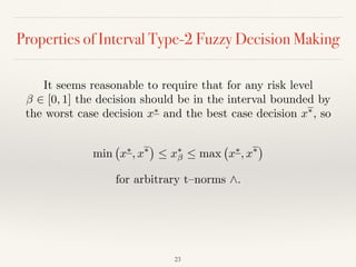 Properties of Interval Type-2 Fuzzy Decision Making
23
It seems reasonable to require that for any risk level
2 [0, 1] the decision should be in the interval bounded by
the worst case decision x⇤
and the best case decision x⇤
, so
min x⇤
, x⇤
 x⇤
 max x⇤
, x⇤
for arbitrary t–norms ^.
 