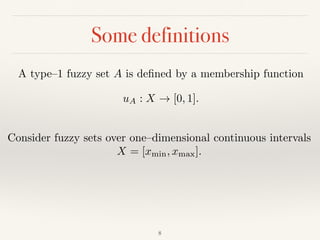 Some definitions
8
A type–1 fuzzy set A is deﬁned by a membership function
uA : X ! [0, 1].
Consider fuzzy sets over one–dimensional continuous intervals
X = [xmin, xmax].
 