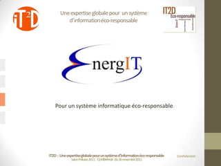 Une expertise globale pour un système
          d’information éco-responsable




   Pour un système informatique éco-responsable




IT2D : Une expertise globale pour un système d’information éco-responsable   Confidentiel
              Salon Pollutec2011 : Conférence du 30 novembre2011
 