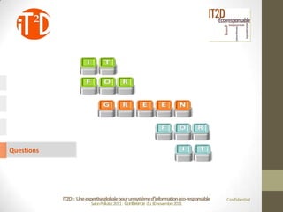 Questions




            IT2D : Une expertise globale pour un système d’information éco-responsable   Confidentiel
                          Salon Pollutec2011 : Conférence du 30 novembre2011
 