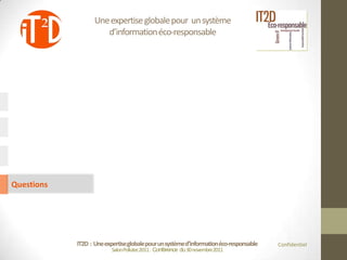 Une expertise globale pour un système
                      d’information éco-responsable




Questions




            IT2D : Une expertise globale pour un système d’information éco-responsable   Confidentiel
                          Salon Pollutec2011 : Conférence du 30 novembre2011
 