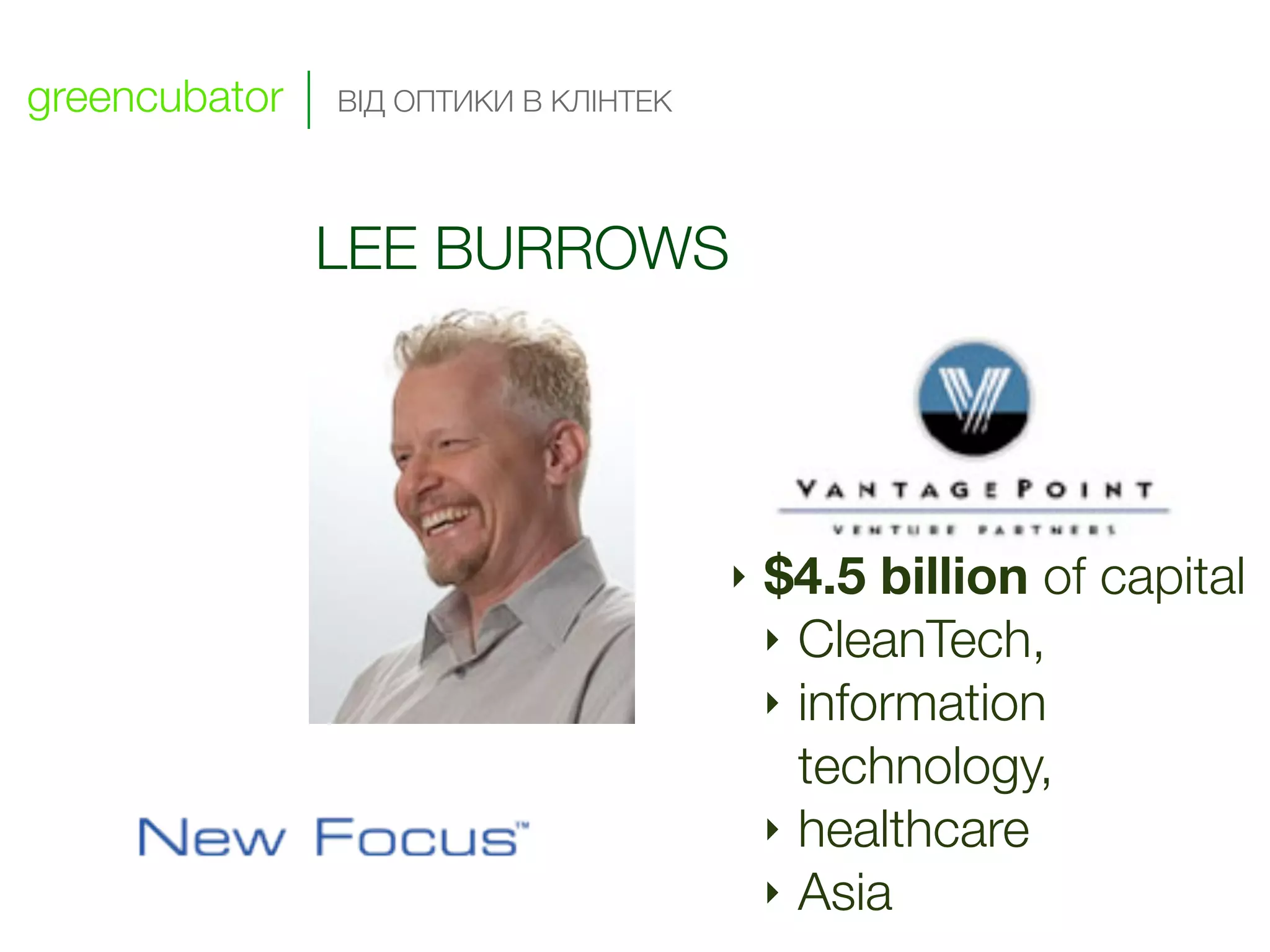 greencubator   ВІД ОПТИКИ В КЛІНТЕК




               LEE BURROWS




                                      ‣   $4.5 billion of capital
                                          ‣ CleanTech,
                                !         ‣ information
                                            technology,
                                          ‣ healthcare
                          !               ‣ Asia
 