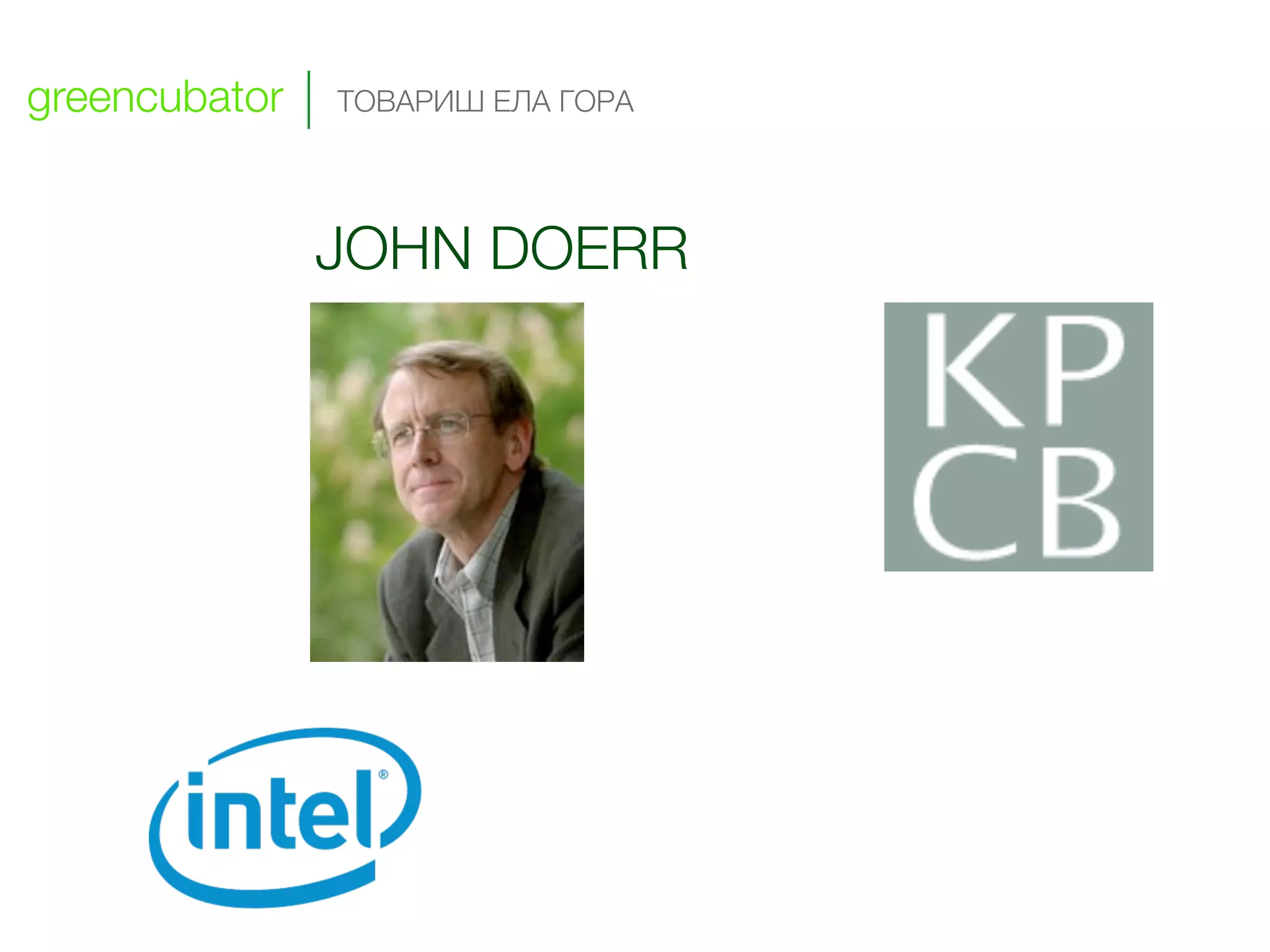greencubator   ТОВАРИШ ЕЛА ГОРА




               JOHN DOERR




                                  !

                            !




                   !
 