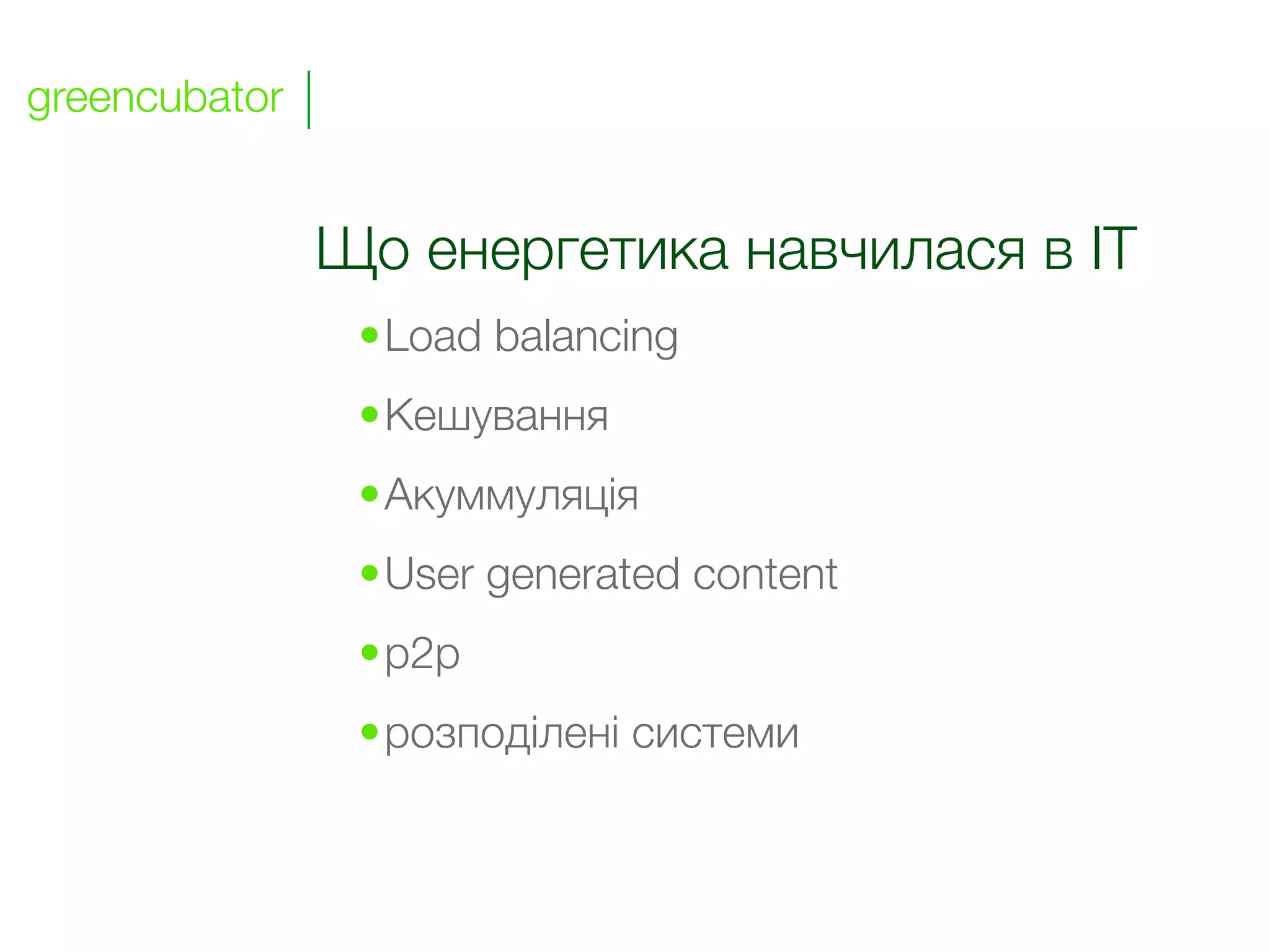 greencubator


               Що енергетика навчилася в IT
                •Load balancing
                •Кешування
                •Акуммуляція
                •User generated content
                •p2p
                •розподілені системи
 