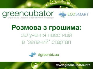 Розмова з грошима:
  залучення інвестицій
  в “зелений” стартап

        #greenbizua

                 www.greencubator.info
 