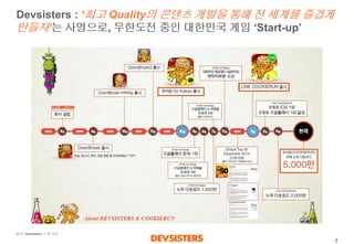 2 
Devsisters : ‘최고Quality의콘텐츠개발을통해전세계를즐겁게만들자’ 는사명으로,무한도전중인대한민국게임‘Start-up’ 
출처: Devsisters소개자료  