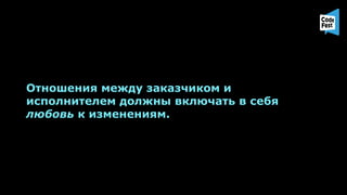 Отношения между заказчиком и
исполнителем должны включать в себя
любовь к изменениям.
 