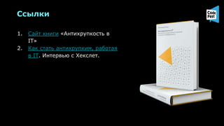 Ссылки
1. Сайт книги «Антихрупкость в
IT»
2. Как стать антихрупким, работая
в IT. Интервью с Хекслет.
 