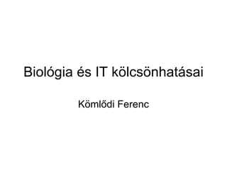 Biológia és IT kölcsönhatásai Kömlődi Ferenc 