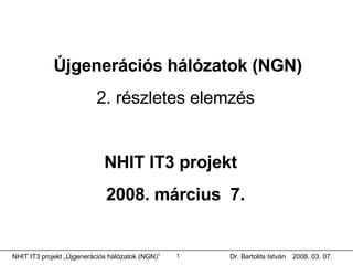 Újgenerációs hálózatok (NGN) 2. részletes elemzés   NHIT IT3 projekt  2008. március  7.  