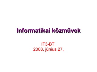 Informatikai közművek IT3-BT  2008. június 27. 