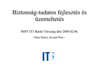 Biztonság-tudatos fejlesztés és üzemeltetés NHIT IT3 Baráti Társaság ülés 2009.02.06. - Rátai Balázs, Krauth Péter -   