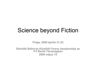 Science beyond Fiction
            Prága, 2009 április 21-23

Dömölki Bálint és Kömlődi Ferenc beszámolója az
             IT3 Baráti Társaságban
                  2009 május 15
 