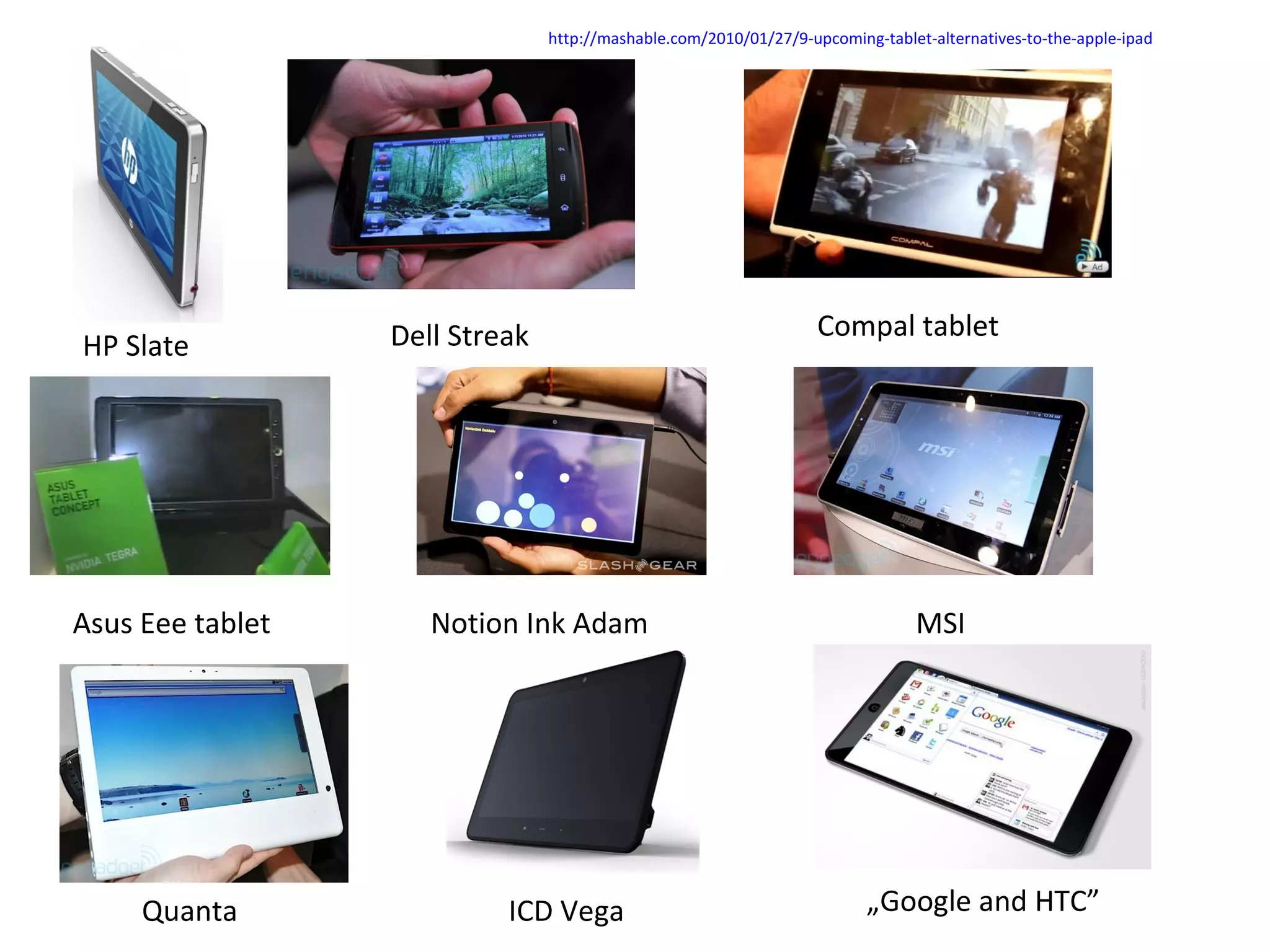 Dell Streak HP Slate Asus Eee tablet Compal tablet Notion Ink Adam MSI Quanta ICD Vega „ Google and HTC” http:// mashable.com /2010/01/27/9-upcoming-tablet-alternatives-to-the-apple-ipad 