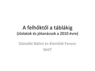 A felhőktől a táblákig (Jóslatok és jótanácsok a 2010 évre) Dömölki Bálint és Kömlődi Ferenc NHIT 