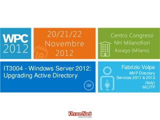 IT3004 - Windows Server 2012:     Fabrizio Volpe
                                       MVP Directory
Upgrading Active Directory      Services 2011 & 2012
                                               (Italy)
                                              MCITP
 