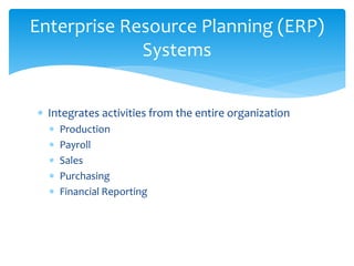  Integrates activities from the entire organization
 Production
 Payroll
 Sales
 Purchasing
 Financial Reporting
Enterprise Resource Planning (ERP)
Systems
 