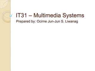 IT31 – Multimedia Systems Prepared by: Ocirne Jun-Jun S. Liwanag 