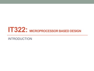 IT322: MICROPROCESSOR BASED DESIGN
INTRODUCTION
 
