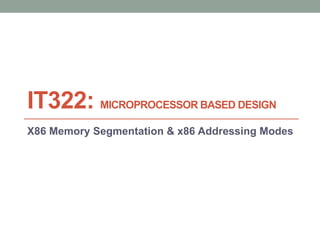 IT322: MICROPROCESSOR BASED DESIGN
X86 Memory Segmentation & x86 Addressing Modes
 