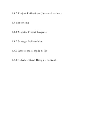 1.4.2 Project Reflections (Lessons Learned)
1.4 Controlling
1.4.1 Monitor Project Progress
1.4.2 Manage Deliverables
1.4.3 Assess and Manage Risks
1.3.1.3 Architectural Design - Backend
 