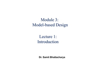 Module 3:
Model-based Design
Lecture 1:
Introduction
Dr. Samit Bhattacharya
 
