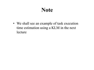 Note
• We shall see an example of task execution
time estimation using a KLM in the next
lecture
 