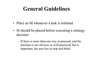 General Guidelines
• Place an M whenever a task is initiated
• M should be placed before executing a strategy
decision
– If there is more than one way to proceed, and the
decision is not obvious or well practiced, but is
important, the user has to stop and think
 