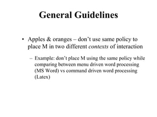 General Guidelines
• Apples & oranges – don’t use same policy to
place M in two different contexts of interaction
– Example: don’t place M using the same policy while
comparing between menu driven word processing
(MS Word) vs command driven word processing
(Latex)
 