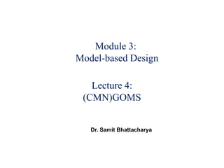 Module 3:
Model-based Design
Lecture 4:
(CMN)GOMS
Dr. Samit Bhattacharya
 